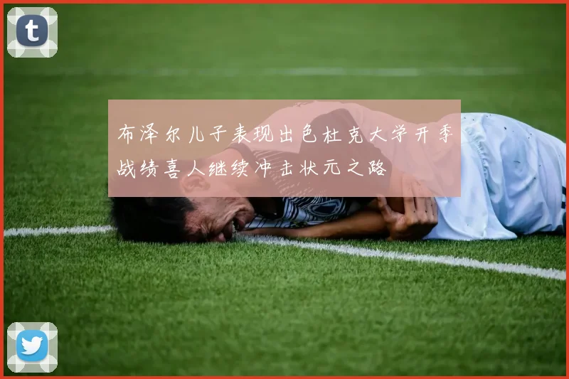 布泽尔儿子表现出色杜克大学开季战绩喜人继续冲击状元之路