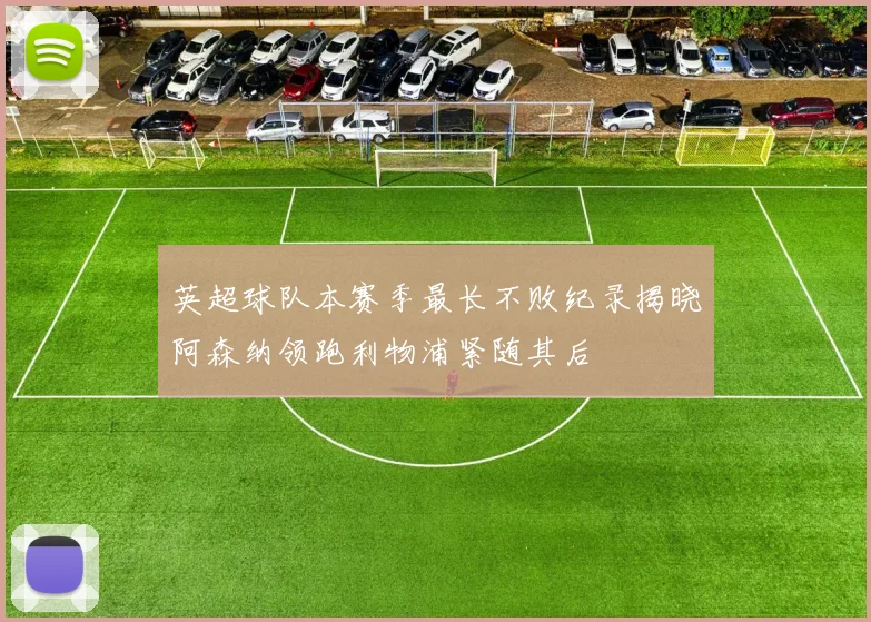 英超球队本赛季最长不败纪录揭晓阿森纳领跑利物浦紧随其后