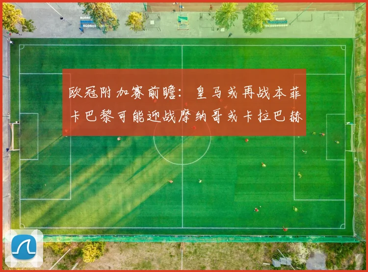 欧冠附加赛前瞻：皇马或再战本菲卡巴黎可能迎战摩纳哥或卡拉巴赫