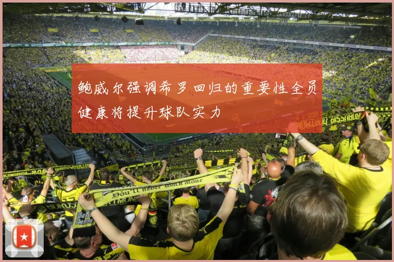 鲍威尔强调希罗回归的重要性全员健康将提升球队实力